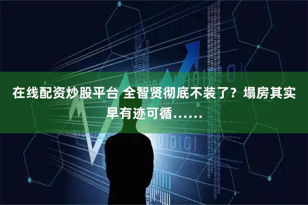 在线配资炒股平台 全智贤彻底不装了？塌房其实早有迹可循……