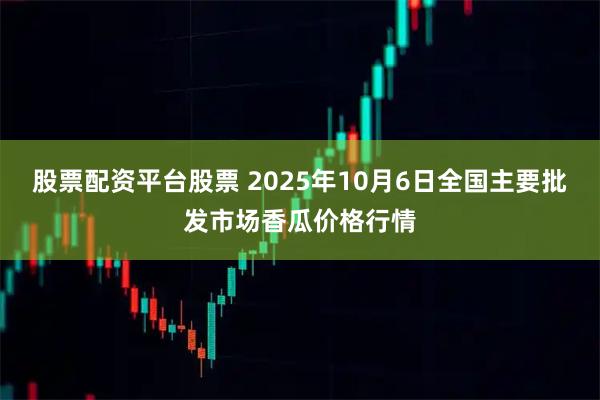 股票配资平台股票 2025年10月6日全国主要批发市场香瓜价格行情