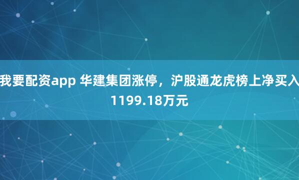 我要配资app 华建集团涨停，沪股通龙虎榜上净买入1199.18万元