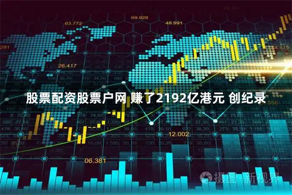 股票配资股票户网 赚了2192亿港元 创纪录