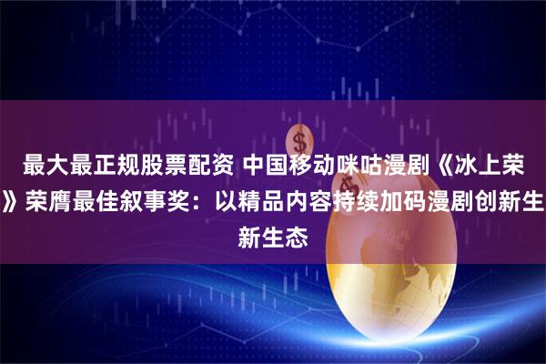 最大最正规股票配资 中国移动咪咕漫剧《冰上荣耀》荣膺最佳叙事奖：以精品内容持续加码漫剧创新生态