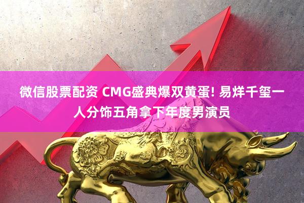 微信股票配资 CMG盛典爆双黄蛋! 易烊千玺一人分饰五角拿下年度男演员