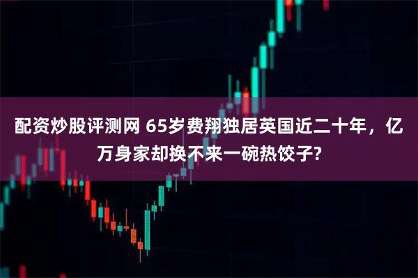 配资炒股评测网 65岁费翔独居英国近二十年，亿万身家却换不来一碗热饺子?