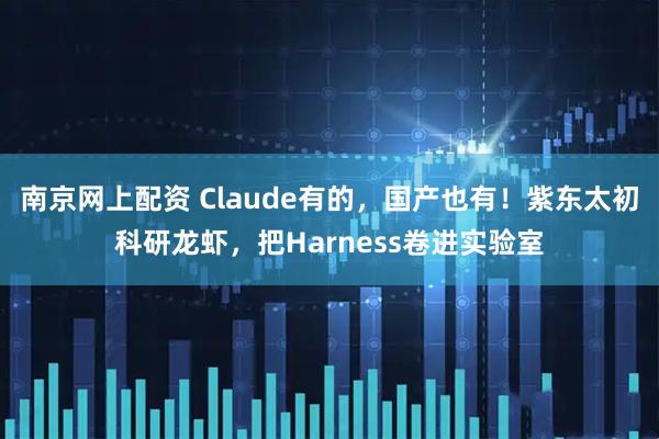 南京网上配资 Claude有的，国产也有！紫东太初科研龙虾，把Harness卷进实验室