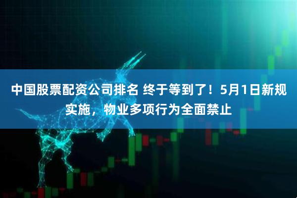 中国股票配资公司排名 终于等到了！5月1日新规实施，物业多项行为全面禁止