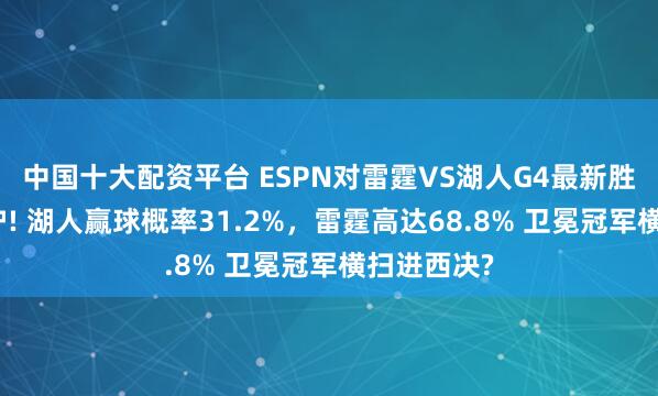 中国十大配资平台 ESPN对雷霆VS湖人G4最新胜率预测出炉! 湖人赢球概率31.2%，雷霆高达68.8% 卫冕冠军横扫进西决?
